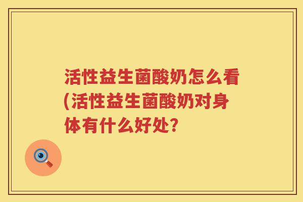 活性益生菌酸奶怎么看(活性益生菌酸奶对身体有什么好处？