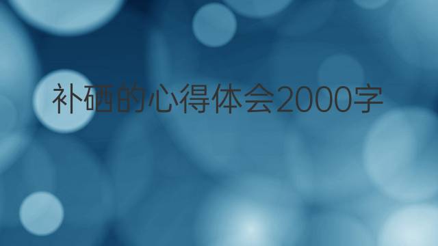 补硒的心得体会2000字(6篇)