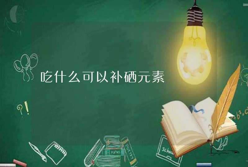 吃什么可以补硒元素,第1张