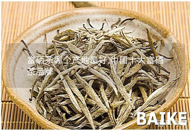 富硒茶哪个产地最好,中国十大富硒茶品牌