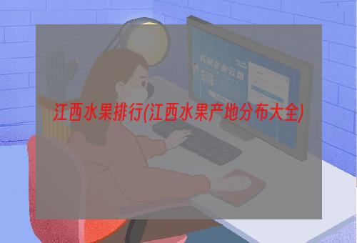 江西水果排行(江西水果产地分布大全)