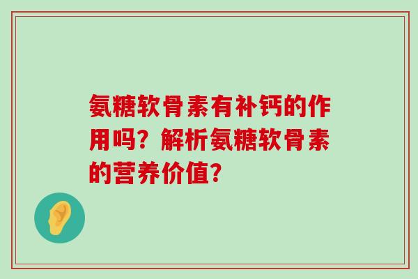 氨糖软骨素有补钙的作用吗？解析氨糖软骨素的营养价值？