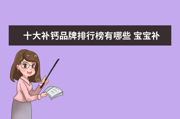 十大补钙品牌排行榜有哪些 宝宝补钙哪个牌子好