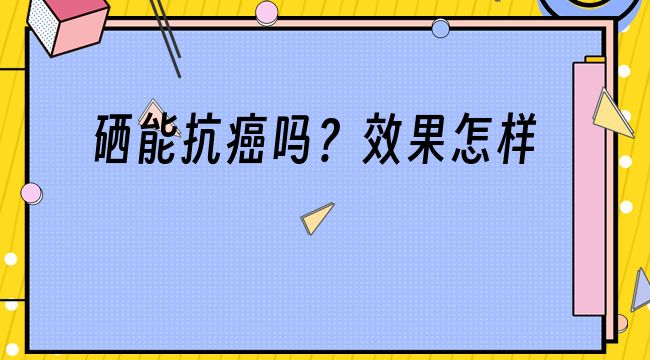 硒能抗癌吗？效果怎样