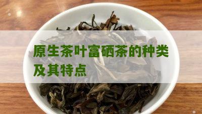 原生茶叶富硒茶的种类及其特点