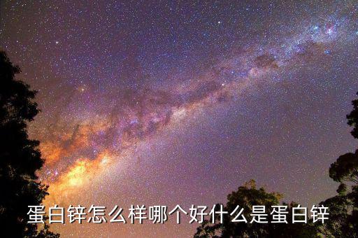 蛋白锌怎么样哪个好什么是蛋白锌