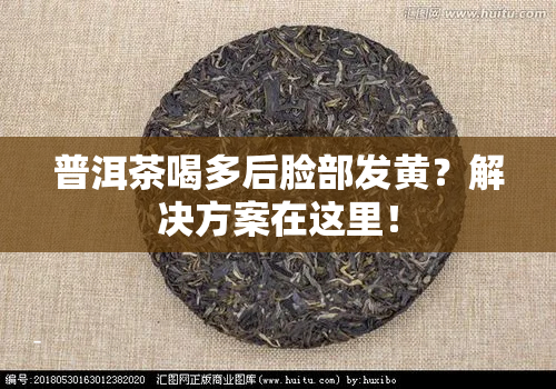 普洱茶喝多后脸部发黄？解决方案在这里！