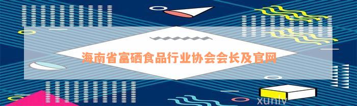 海南省富硒食品行业协会会长及官网