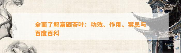 全面了解富硒茶叶：功效、作用、禁忌与百度百科