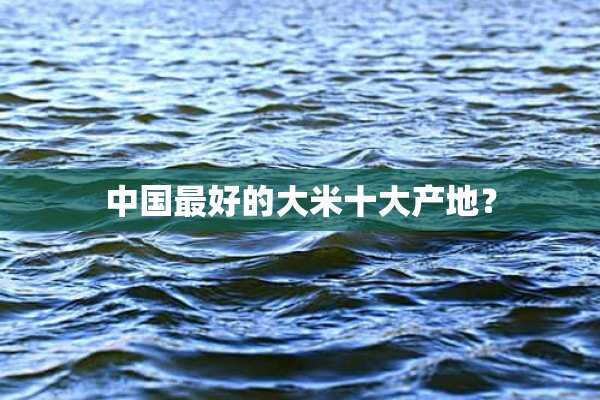 中国最好的大米十大产地？