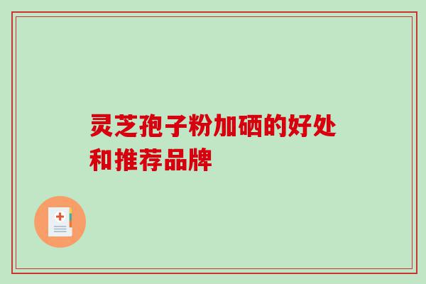 灵芝孢子粉加硒的好处和推荐品牌