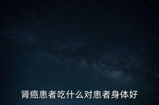 肾癌患者吃什么对患者身体好