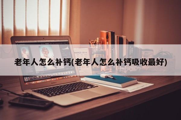 老年人怎么补钙吸收最好