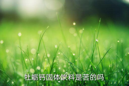 牡蛎钙固体饮料是苦的吗