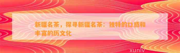 新疆名茶，探寻新疆名茶：特别的口感和丰富的历文化