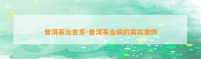 普洱茶治愈系-普洱茶治病的真实案例