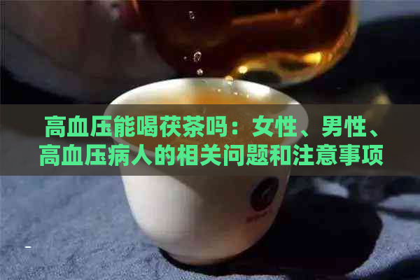 高血压能喝茯茶吗：女性、男性、高血压病人的相关问题和注意事项