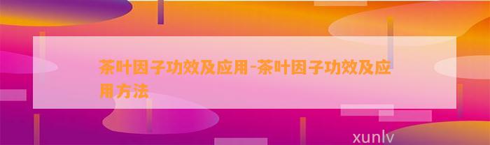 茶叶因子功效及应用-茶叶因子功效及应用