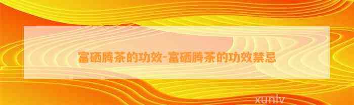 富硒腾茶的功效-富硒腾茶的功效禁忌