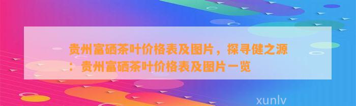 贵州富硒茶叶价格表及图片，探寻健之源：贵州富硒茶叶价格表及图片一览