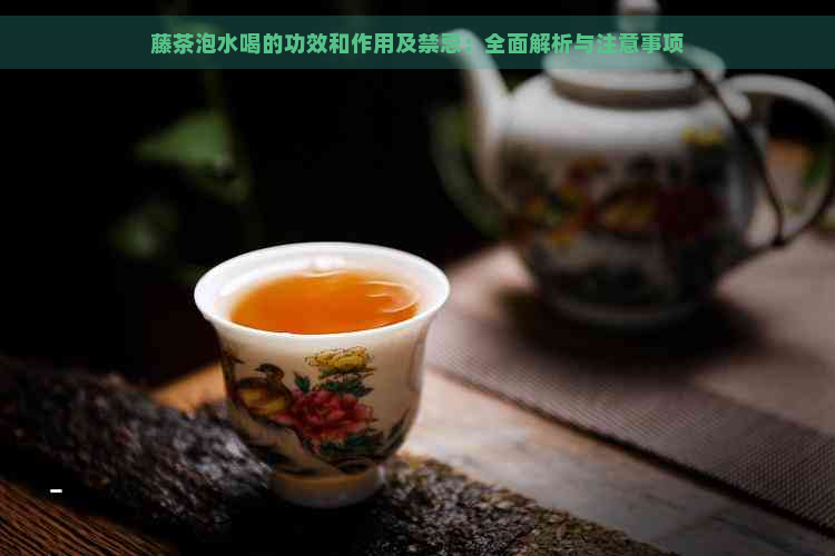 藤茶泡水喝的功效和作用及禁忌：全面解析与注意事项