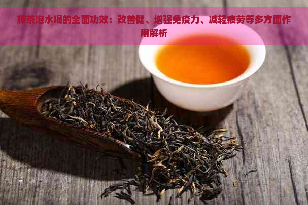 藤茶泡水喝的全面功效：改善健、增强免疫力、减轻疲劳等多方面作用解析