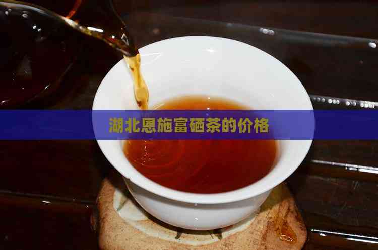 湖北恩施富硒茶的价格