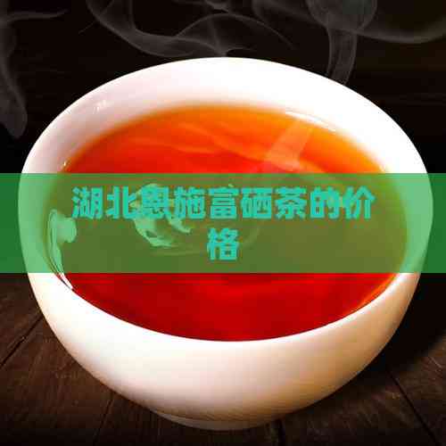 湖北恩施富硒茶的价格