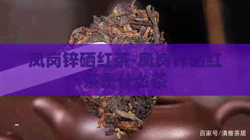 凤岗锌硒红茶-凤岗锌硒红茶是什么茶