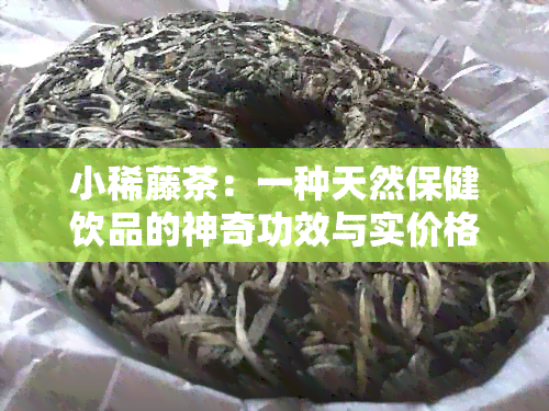 小稀藤茶：一种天然保健饮品的神奇功效与实价格详解