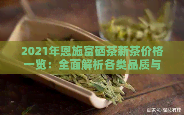 2021年恩施富硒茶新茶价格一览：全面解析各类品质与价格区间