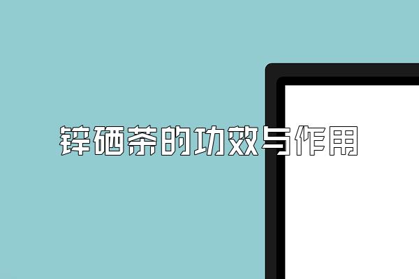 锌硒茶的功效与作用