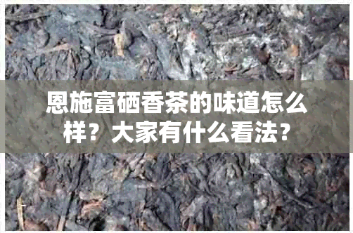 恩施富硒香茶的味道怎么样？大家有什么看法？